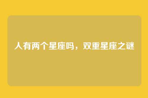 人有两个星座吗,双重星座之谜