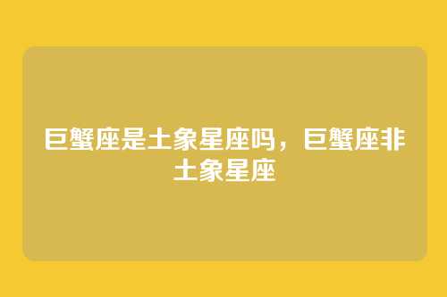 巨蟹座是土象星座吗，巨蟹座非土象星座