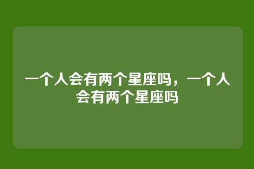 一个人会有两个星座吗,一个人会有两个星座吗