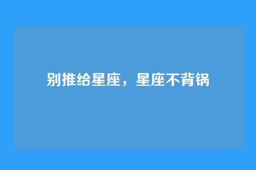 别推给星座，星座不背锅