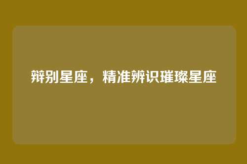 辩别星座,精准辨识璀璨星座