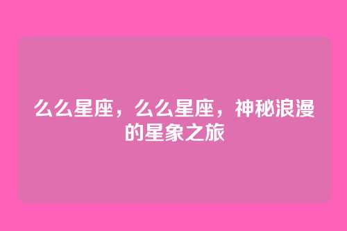 么么星座，么么星座，神秘浪漫的星象之旅