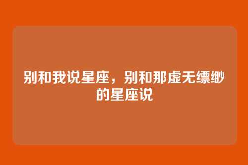 别和我说星座,别和那虚无缥缈的星座说
