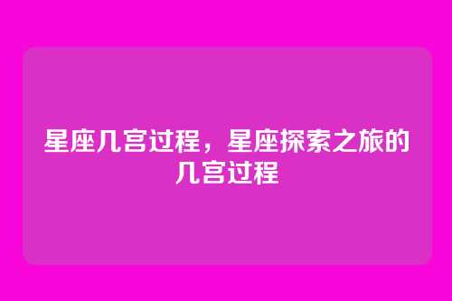 星座几宫过程,星座探索之旅的几宫过程