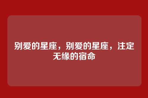 别爱的星座,别爱的星座,注定无缘的宿命