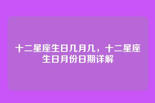 十二星座生日几月几，十二星座生日月份日期详解