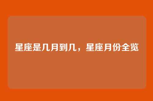 星座是几月到几,星座月份全览