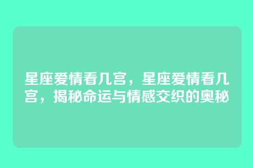 星座爱情看几宫,星座爱情看几宫,揭秘命运与情感交织的奥秘