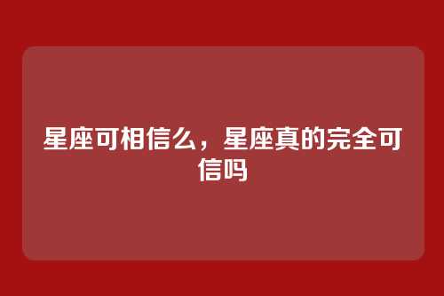 星座可相信么，星座真的完全可信吗