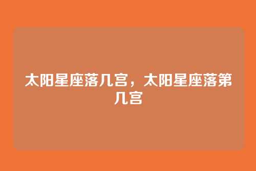 太阳星座落几宫，太阳星座落第几宫