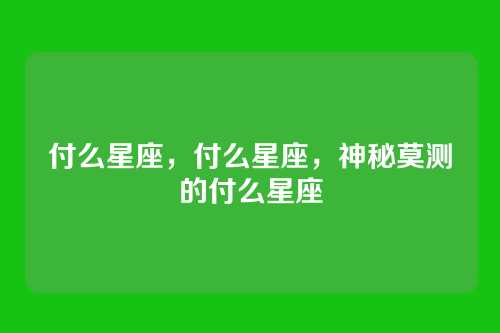 付么星座,付么星座,神秘莫测的付么星座