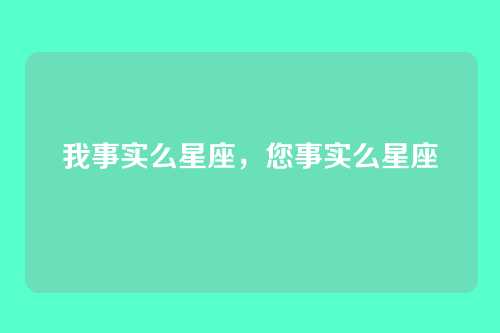我事实么星座，您事实么星座