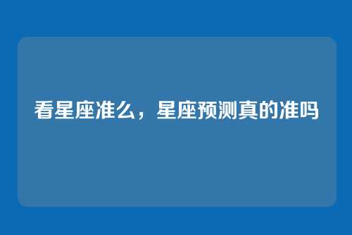 看星座准么，星座预测真的准吗