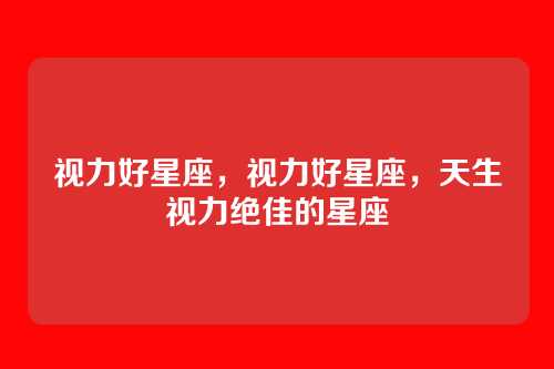 视力好星座,视力好星座,天生视力绝佳的星座