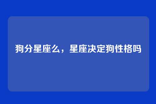 狗分星座么,星座决定狗性格吗