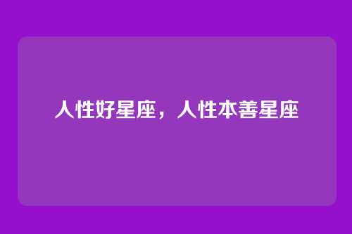 人性好星座，人性本善星座