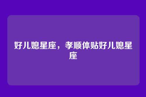 好儿媳星座,孝顺体贴好儿媳星座