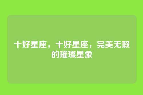 十好星座，十好星座，完美无瑕的璀璨星象