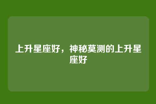 上升星座好，神秘莫测的上升星座好