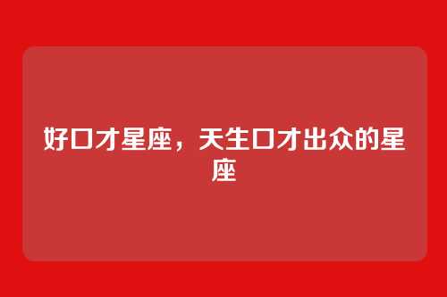 好口才星座,天生口才出众的星座