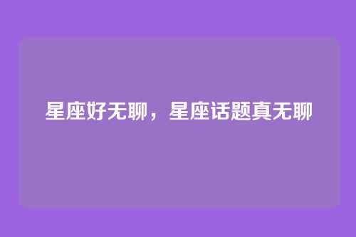 星座好无聊，星座话题真无聊